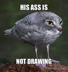 HIS ASS IS - NOT DRAWING - meme