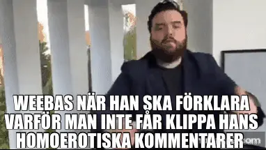WEEBAS NÄR HAN SKA FÖRKLARA VARFÖR MAN INTE FÅR KLIPPA HANS HOMOEROTISKA KOMMENTARER meme