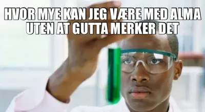 HVOR MYE KAN JEG VÆRE MED ALMA UTEN AT GUTTA MERKER DET meme
