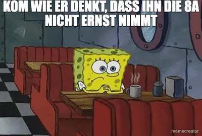 KOM WIE ER DENKT, DASS IHN DIE 8A NICHT ERNST NIMMT meme
