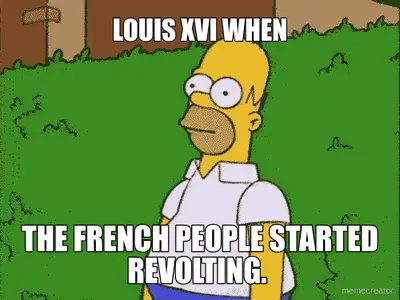 LOUIS XVI WHEN - THE FRENCH PEOPLE STARTED REVOLTING. meme