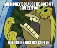 MR MOREY BECAUSE HE DOESN'T GIVE EEFFOC - BEFORE HE HAS HIS COFFEE meme