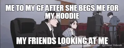 ME TO MY GF AFTER SHE BEGS ME FOR MY HOODIE - MY FRIENDS LOOKING AT ME meme