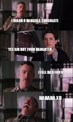 I HEARD U BANGED A CHOCOLATE - HAHAHA XD - YES SIR BUT YOUR DAUGHTER - I FELL BAD FOR U meme