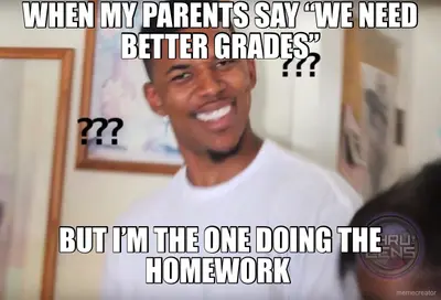 WHEN MY PARENTS SAY “WE NEED BETTER GRADES” - BUT I’M THE ONE DOING THE HOMEWORK meme