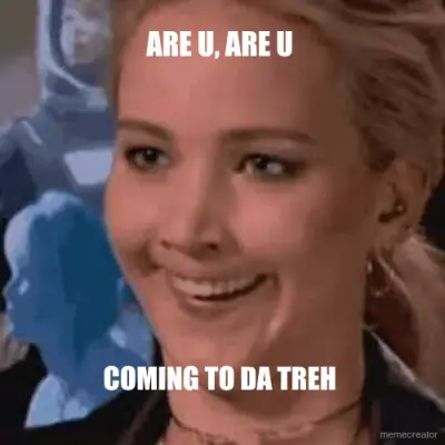 ARE U, ARE U  - COMING TO DA TREH meme