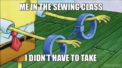 ME IN THE SEWING CLASS - I DIDN’T HAVE TO TAKE meme