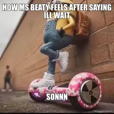 HOW MS BEATY FEELS AFTER SAYING ILL WAIT - SONNN meme