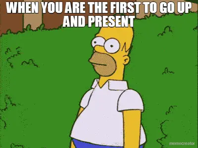 WHEN YOU ARE THE FIRST TO GO UP AND PRESENT meme