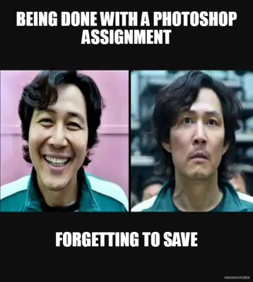 BEING DONE WITH A PHOTOSHOP ASSIGNMENT - FORGETTING TO SAVE meme