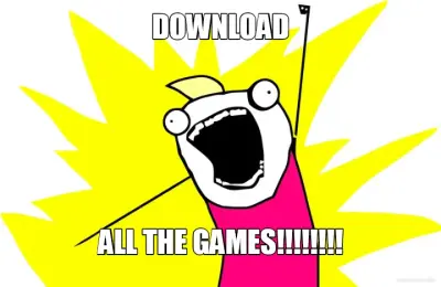 DOWNLOAD - ALL THE GAMES!!!!!!!! meme
