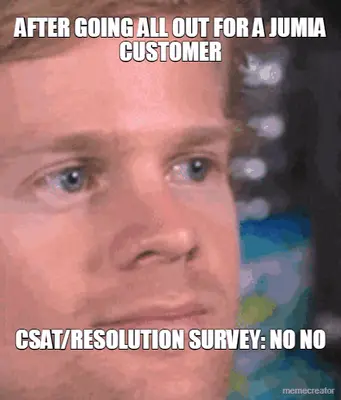 MY FACE AFTER GOING ALL OUT FOR A JUMIA CUSTOMER - CSAT/RESOLUTION SURVEY: NO NO meme