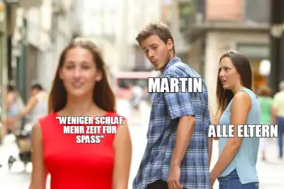 ALLE ELTERN - "WENIGER SCHLAF, MEHR ZEIT FÜR SPASS"

 - MARTIN meme
