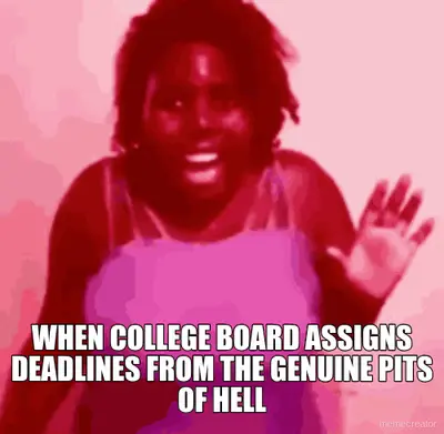 WHEN COLLEGE BOARD ASSIGNS DEADLINES FROM THE GENUINE PITS OF HELL meme