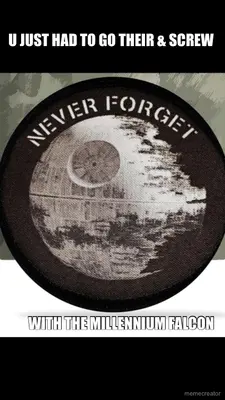 U JUST HAD TO GO THEIR & SCREW  - WITH THE MILLENNIUM FALCON meme