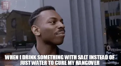 WHEN I DRINK SOMETHING WITH SALT INSTEAD OF JUST WATER TO CURE MY HANGOVER meme