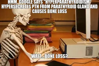 HMM, GOOGLE SAYS "HYPERPARATHYROIDISM" HYPERSECRETES PTH FROM PARATHYROID GLAND AND CAUSES BONE LOSS meme