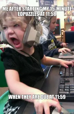 ME AFTER STARTING MY 15-MINUTE EDPUZZLES AT 11:58 - WHEN THEY ARE DUE AT 11:59 meme