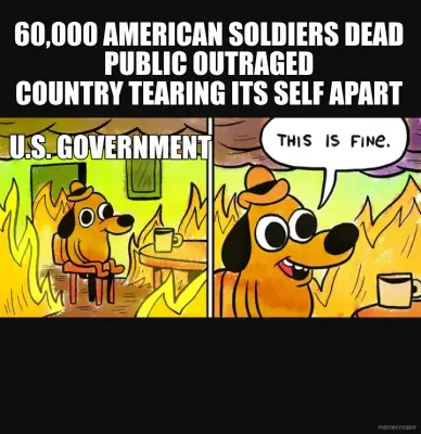 60,000 AMERICAN SOLDIERS DEAD 
PUBLIC OUTRAGED 
COUNTRY TEARING ITS SELF APART  - U.S. GOVERNMENT meme