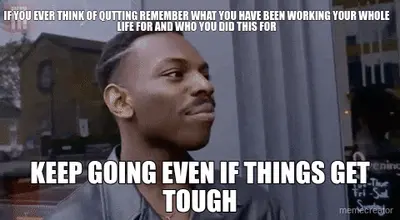 IF YOU EVER THINK OF QUTTING REMEMBER WHAT YOU HAVE BEEN WORKING YOUR WHOLE LIFE FOR AND WHO YOU DID meme
