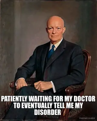 PATIENTLY WAITING FOR MY DOCTOR TO EVENTUALLY TELL ME MY DISORDER meme