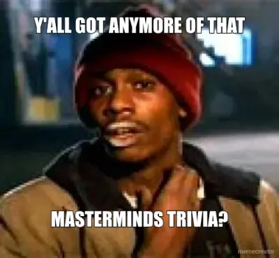 Y'ALL GOT ANYMORE OF THAT - MASTERMINDS TRIVIA? meme