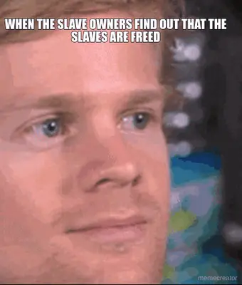 WHEN THE SLAVE OWNERS FIND OUT THAT THE SLAVES ARE FREED meme