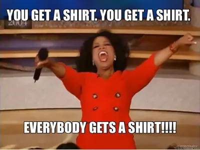 YOU GET A SHIRT. YOU GET A SHIRT.  - EVERYBODY GETS A SHIRT!!!! meme