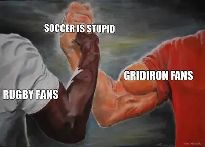 RUGBY FANS - GRIDIRON FANS - SOCCER IS STUPID meme
