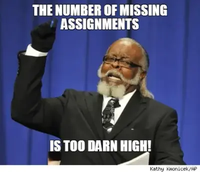 THE NUMBER OF MISSING ASSIGNMENTS - IS TOO DARN HIGH! meme