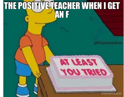 THE POSITIVE TEACHER WHEN I GET AN F meme