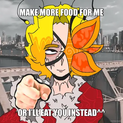 MAKE MORE FOOD FOR ME - OR I’LL EAT YOU INSTEAD^^ meme