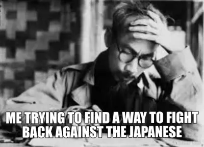 ME TRYING TO FIND A WAY TO FIGHT BACK AGAINST THE JAPANESE meme