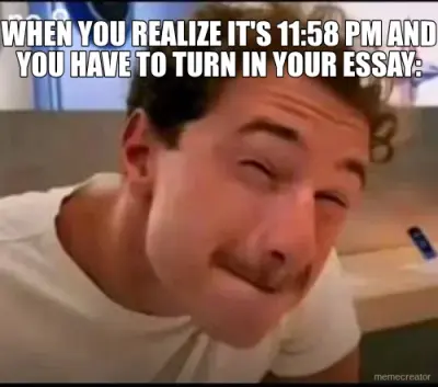WHEN YOU REALIZE IT'S 11:58 PM AND YOU HAVE TO TURN IN YOUR ESSAY: meme