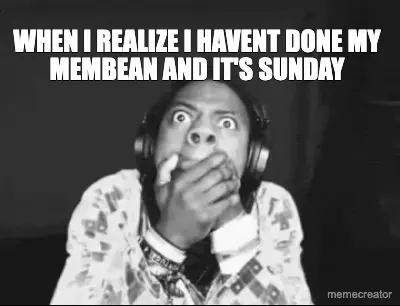 WHEN I REALIZE I HAVENT DONE MY MEMBEAN AND IT'S SUNDAY