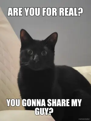 ARE YOU FOR REAL? - YOU GONNA SHARE MY GUY? meme