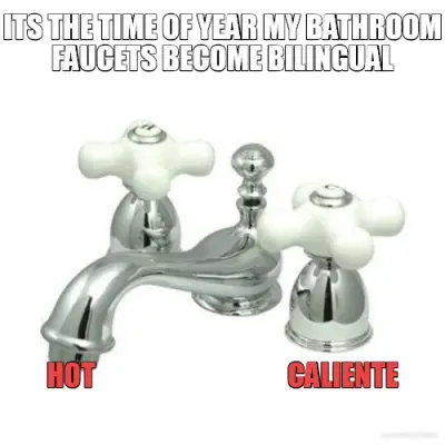 ITS THE TIME OF YEAR MY BATHROOM
FAUCETS BECOME BILINGUAL - HOT                                   CA meme