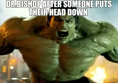 DR.BISHOP AFTER SOMEONE PUTS THEIR HEAD DOWN meme