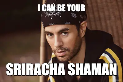 I CAN BE YOUR - SRIRACHA SHAMAN meme