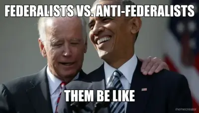 FEDERALISTS VS. ANTI-FEDERALISTS - THEM BE LIKE meme