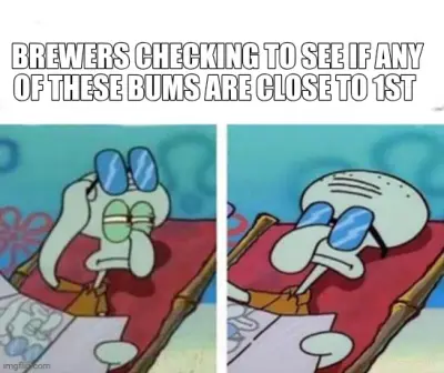 BREWERS CHECKING TO SEE IF ANY OF THESE BUMS ARE CLOSE TO 1ST meme