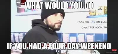 WHAT WOULD YOU DO - IF YOU HAD A FOUR DAY WEEKEND meme