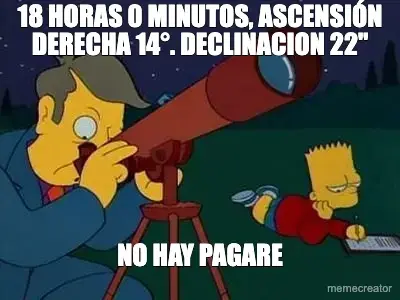 18 HORAS 0 MINUTOS, ASCENSIÓN DERECHA 14°. DECLINACION 22" - NO HAY PAGARE meme