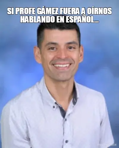 SI PROFE GÁMEZ FUERA A OÍRNOS HABLANDO EN ESPAÑOL... meme