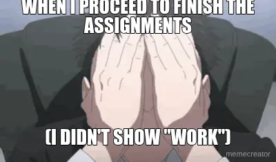 WHEN I PROCEED TO FINISH THE ASSIGNMENTS - (I DIDN'T SHOW "WORK") meme