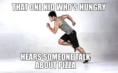 THAT ONE KID WHO'S HUNGRY - HEARS SOMEONE TALK
ABOUT PIZZA meme