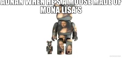ADNAN WHEN HE'S A MOUSE MADE OF MONA LISA'S meme