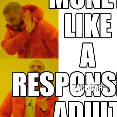 SAVE MY MONEY LIKE A RESPONSIBLE ADULT - RACE CAR
