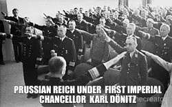 PRUSSIAN REICH UNDER  FIRST IMPERIAL CHANCELLOR  KARL DÖNITZ meme