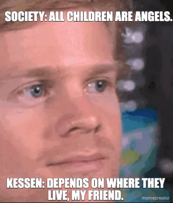 SOCIETY: ALL CHILDREN ARE ANGELS. - KESSEN: DEPENDS ON WHERE THEY LIVE, MY FRIEND. meme